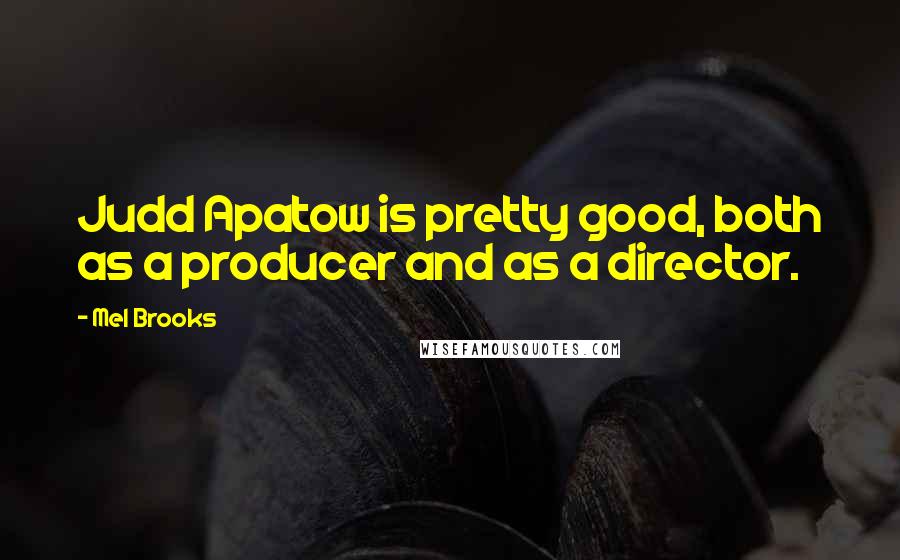 Mel Brooks Quotes: Judd Apatow is pretty good, both as a producer and as a director.