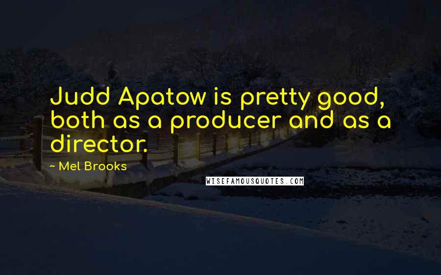 Mel Brooks Quotes: Judd Apatow is pretty good, both as a producer and as a director.