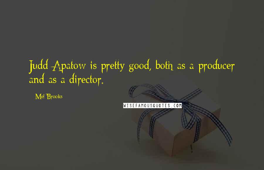 Mel Brooks Quotes: Judd Apatow is pretty good, both as a producer and as a director.