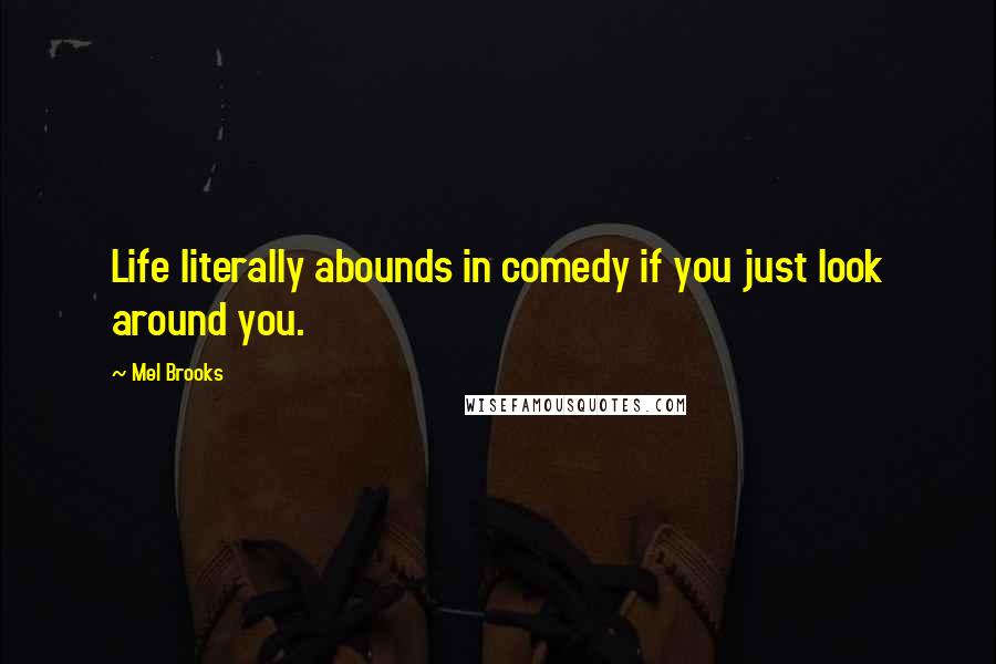 Mel Brooks Quotes: Life literally abounds in comedy if you just look around you.