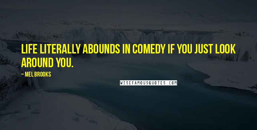 Mel Brooks Quotes: Life literally abounds in comedy if you just look around you.
