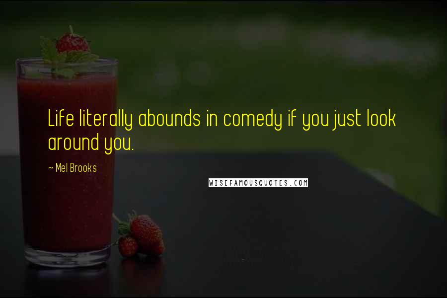 Mel Brooks Quotes: Life literally abounds in comedy if you just look around you.