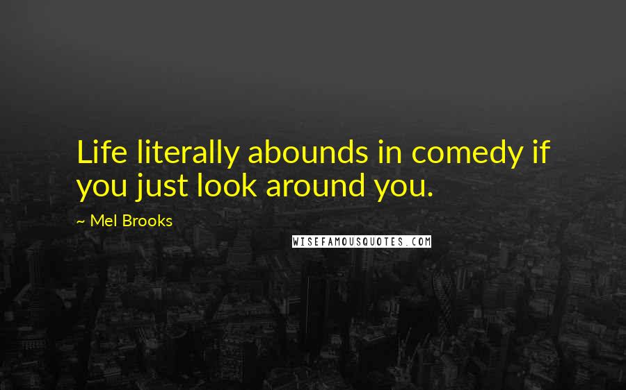 Mel Brooks Quotes: Life literally abounds in comedy if you just look around you.