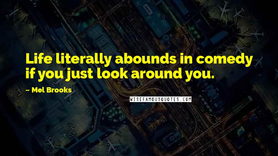 Mel Brooks Quotes: Life literally abounds in comedy if you just look around you.