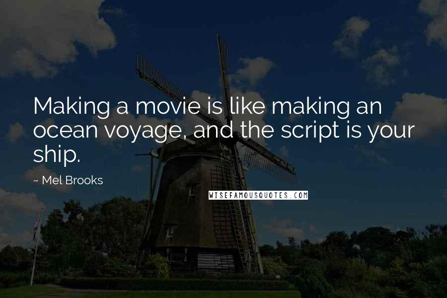 Mel Brooks Quotes: Making a movie is like making an ocean voyage, and the script is your ship.