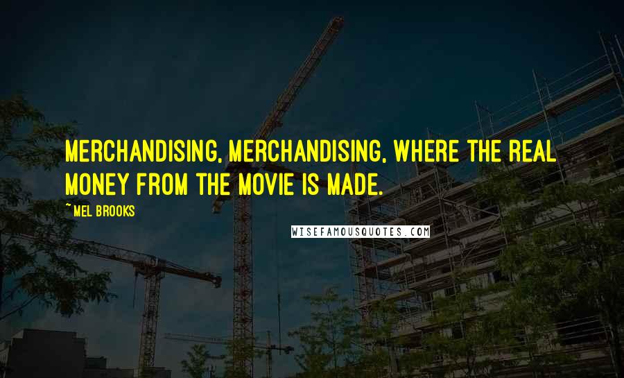 Mel Brooks Quotes: Merchandising, merchandising, where the real money from the movie is made.