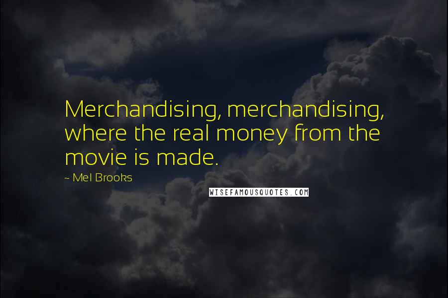Mel Brooks Quotes: Merchandising, merchandising, where the real money from the movie is made.