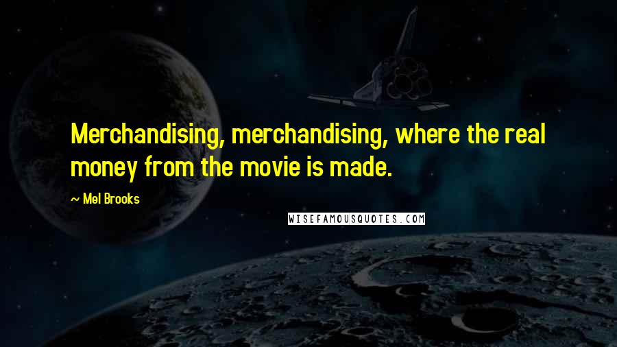 Mel Brooks Quotes: Merchandising, merchandising, where the real money from the movie is made.