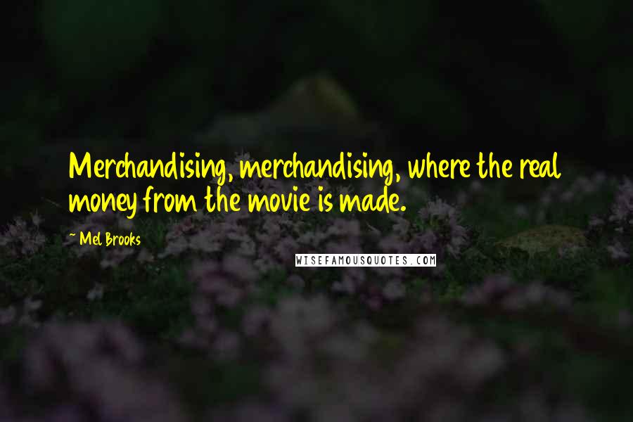 Mel Brooks Quotes: Merchandising, merchandising, where the real money from the movie is made.