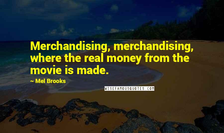 Mel Brooks Quotes: Merchandising, merchandising, where the real money from the movie is made.
