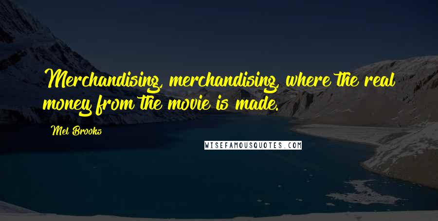 Mel Brooks Quotes: Merchandising, merchandising, where the real money from the movie is made.