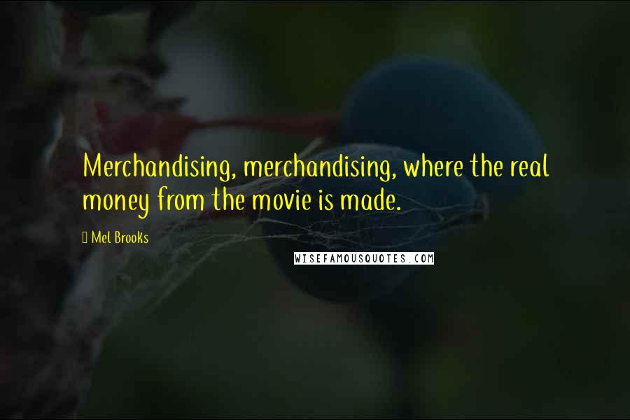 Mel Brooks Quotes: Merchandising, merchandising, where the real money from the movie is made.