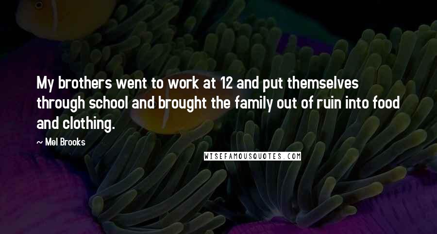 Mel Brooks Quotes: My brothers went to work at 12 and put themselves through school and brought the family out of ruin into food and clothing.