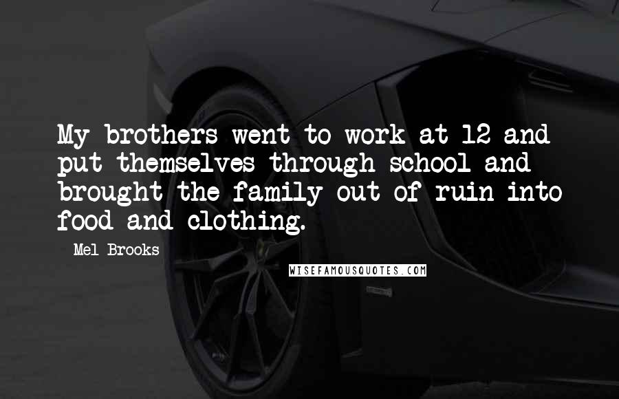 Mel Brooks Quotes: My brothers went to work at 12 and put themselves through school and brought the family out of ruin into food and clothing.