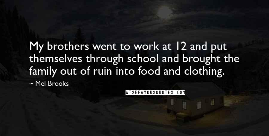 Mel Brooks Quotes: My brothers went to work at 12 and put themselves through school and brought the family out of ruin into food and clothing.