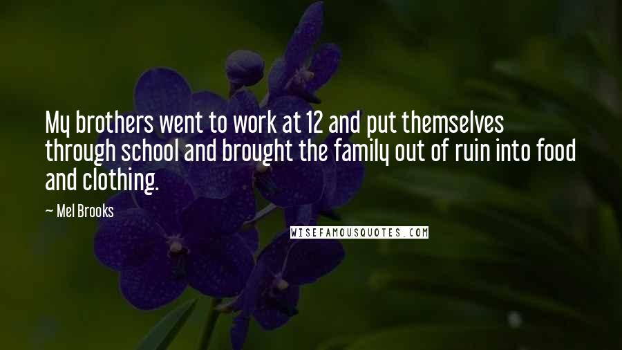 Mel Brooks Quotes: My brothers went to work at 12 and put themselves through school and brought the family out of ruin into food and clothing.