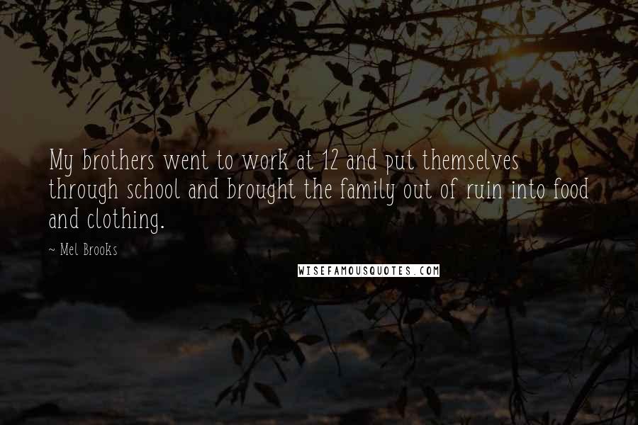 Mel Brooks Quotes: My brothers went to work at 12 and put themselves through school and brought the family out of ruin into food and clothing.