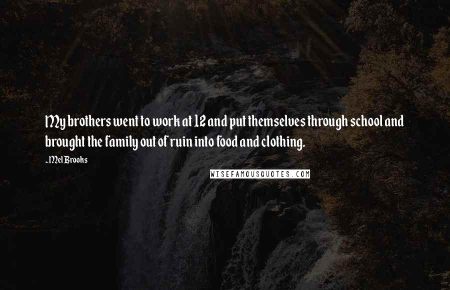 Mel Brooks Quotes: My brothers went to work at 12 and put themselves through school and brought the family out of ruin into food and clothing.