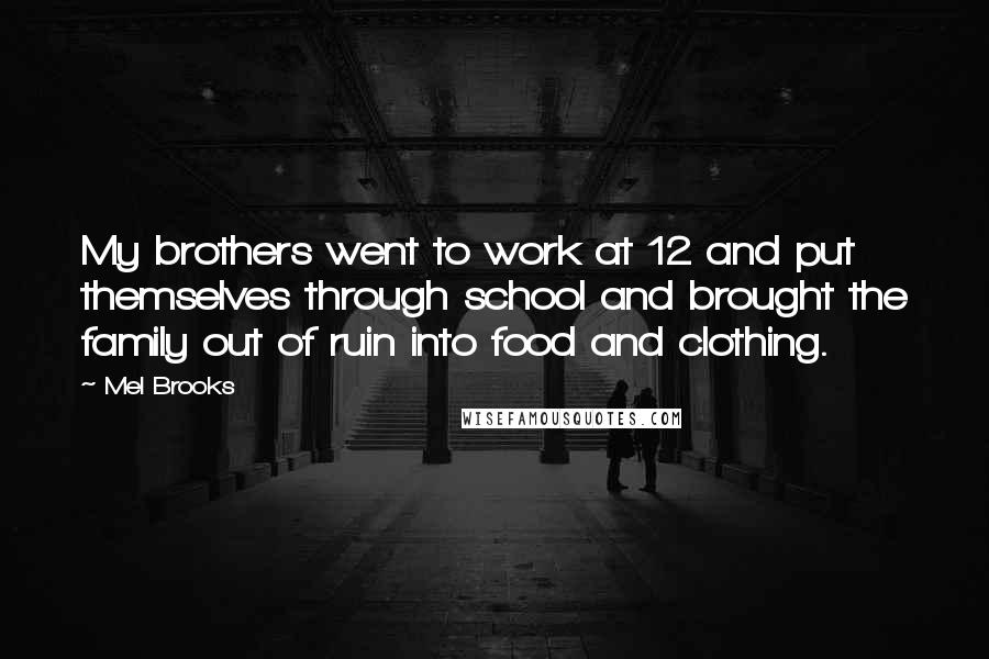 Mel Brooks Quotes: My brothers went to work at 12 and put themselves through school and brought the family out of ruin into food and clothing.