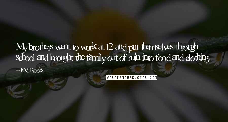 Mel Brooks Quotes: My brothers went to work at 12 and put themselves through school and brought the family out of ruin into food and clothing.