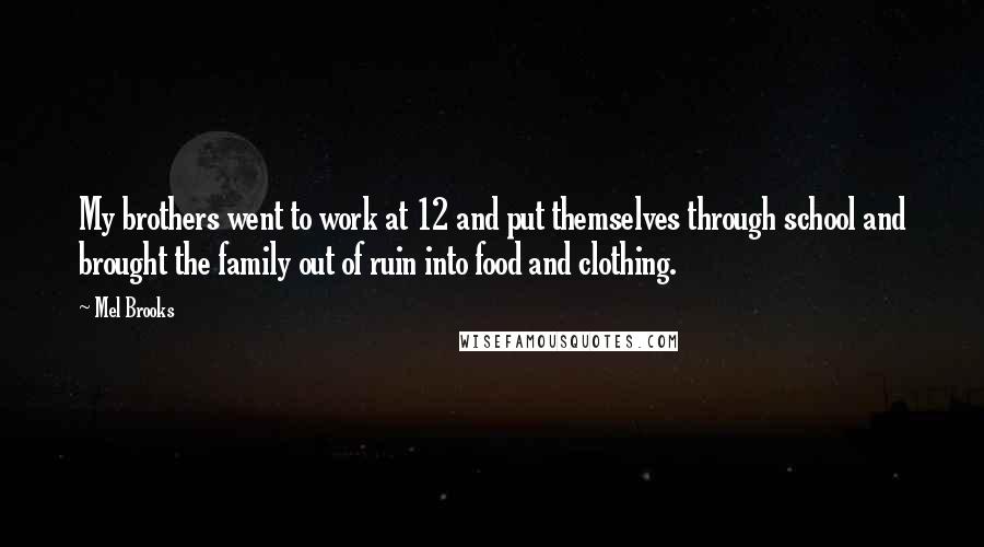 Mel Brooks Quotes: My brothers went to work at 12 and put themselves through school and brought the family out of ruin into food and clothing.