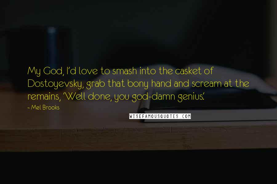 Mel Brooks Quotes: My God, I'd love to smash into the casket of Dostoyevsky, grab that bony hand and scream at the remains, 'Well done, you god-damn genius.'