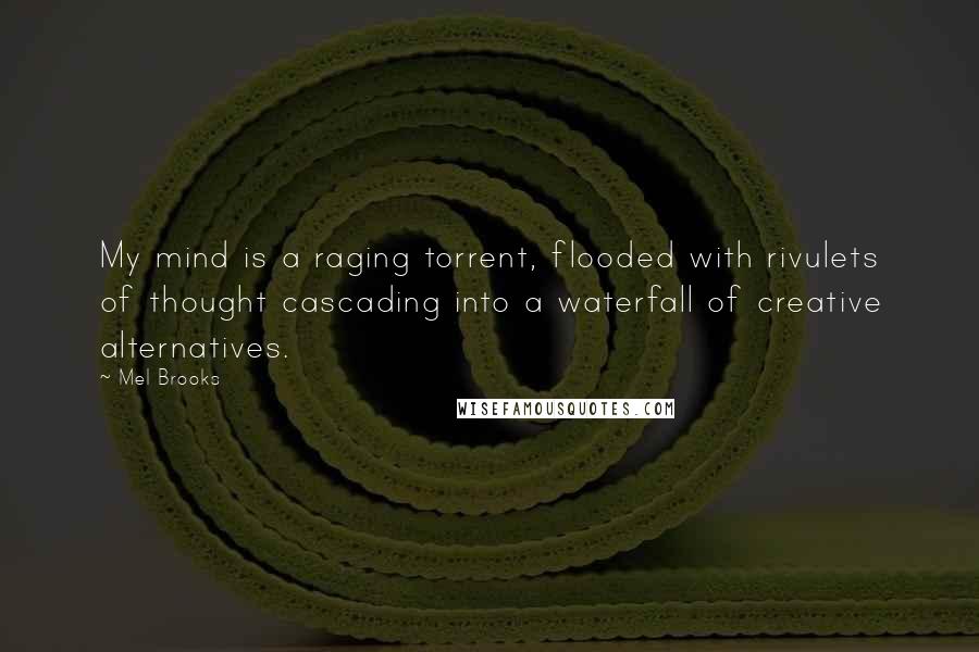 Mel Brooks Quotes: My mind is a raging torrent, flooded with rivulets of thought cascading into a waterfall of creative alternatives.