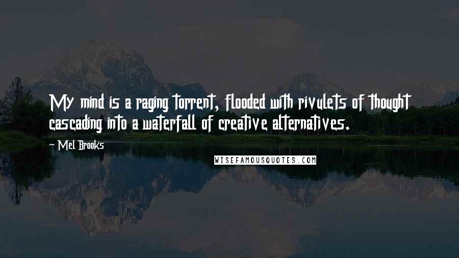 Mel Brooks Quotes: My mind is a raging torrent, flooded with rivulets of thought cascading into a waterfall of creative alternatives.