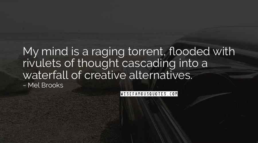 Mel Brooks Quotes: My mind is a raging torrent, flooded with rivulets of thought cascading into a waterfall of creative alternatives.