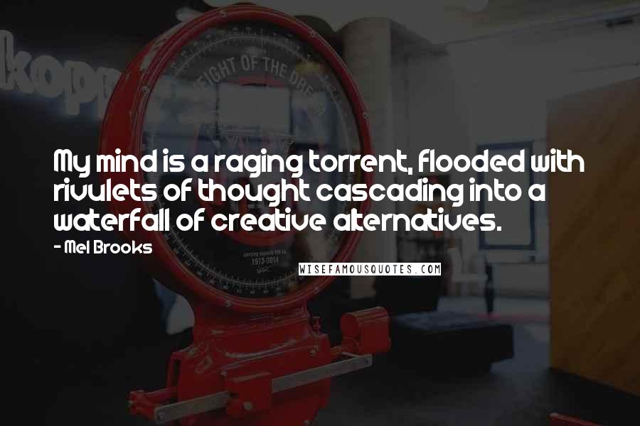 Mel Brooks Quotes: My mind is a raging torrent, flooded with rivulets of thought cascading into a waterfall of creative alternatives.