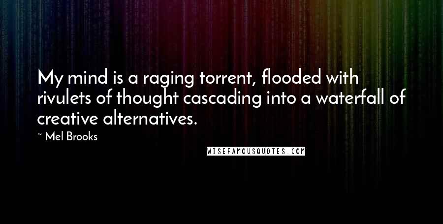 Mel Brooks Quotes: My mind is a raging torrent, flooded with rivulets of thought cascading into a waterfall of creative alternatives.