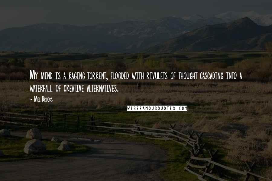 Mel Brooks Quotes: My mind is a raging torrent, flooded with rivulets of thought cascading into a waterfall of creative alternatives.
