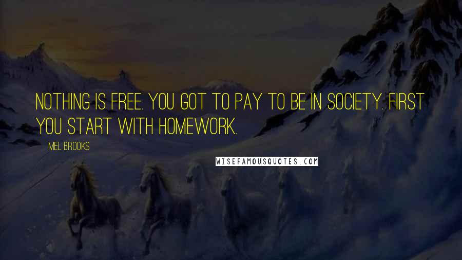 Mel Brooks Quotes: Nothing is free. You got to pay to be in society. First you start with homework.