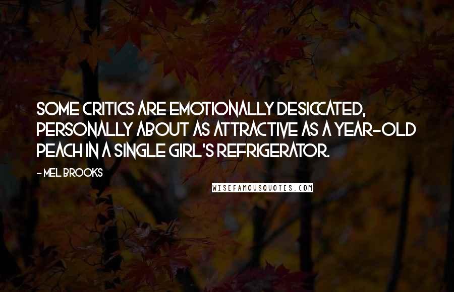 Mel Brooks Quotes: Some critics are emotionally desiccated, personally about as attractive as a year-old peach in a single girl's refrigerator.