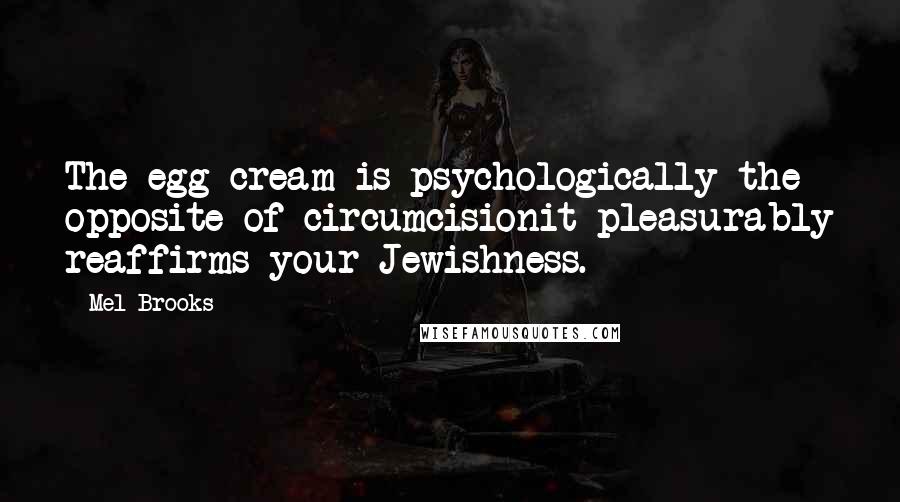 Mel Brooks Quotes: The egg cream is psychologically the opposite of circumcisionit pleasurably reaffirms your Jewishness.