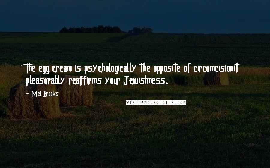 Mel Brooks Quotes: The egg cream is psychologically the opposite of circumcisionit pleasurably reaffirms your Jewishness.