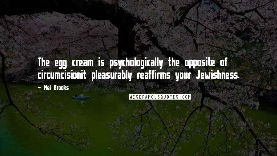 Mel Brooks Quotes: The egg cream is psychologically the opposite of circumcisionit pleasurably reaffirms your Jewishness.