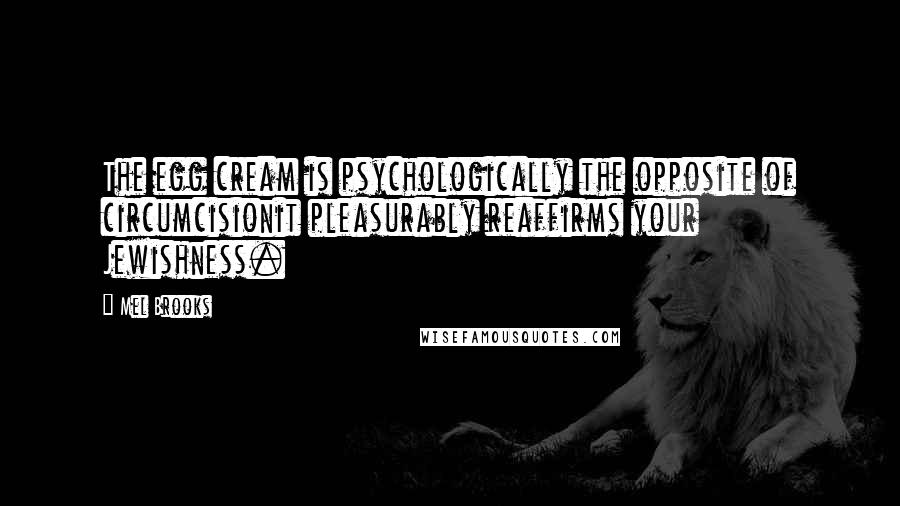 Mel Brooks Quotes: The egg cream is psychologically the opposite of circumcisionit pleasurably reaffirms your Jewishness.