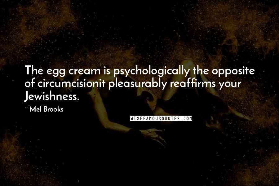 Mel Brooks Quotes: The egg cream is psychologically the opposite of circumcisionit pleasurably reaffirms your Jewishness.