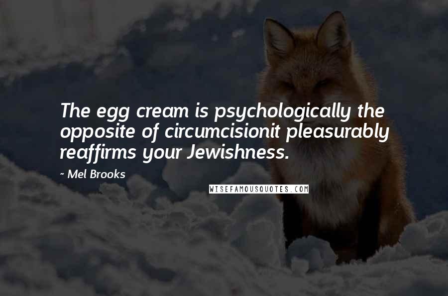 Mel Brooks Quotes: The egg cream is psychologically the opposite of circumcisionit pleasurably reaffirms your Jewishness.