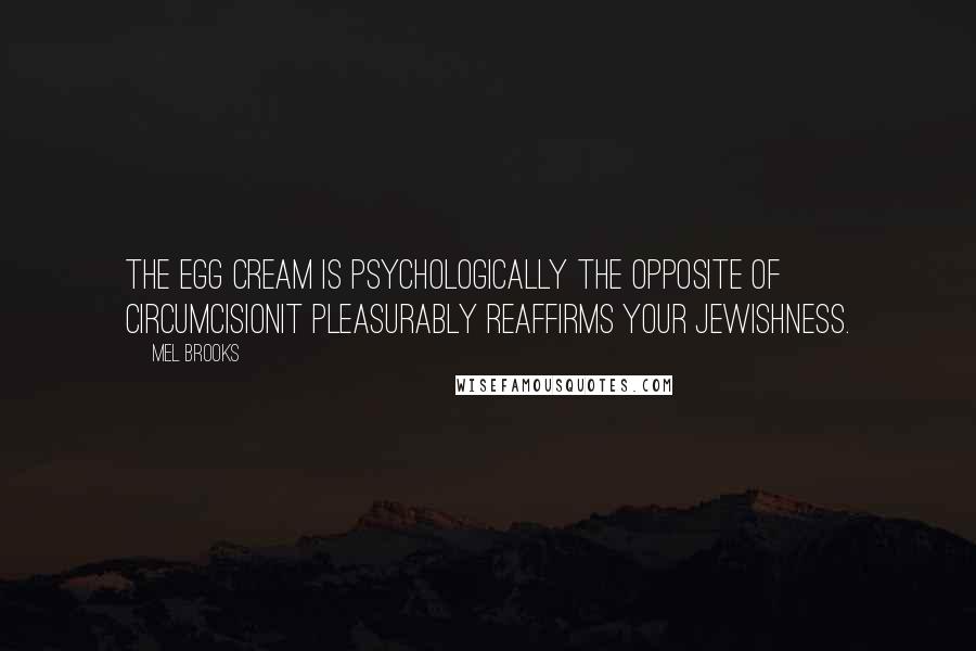 Mel Brooks Quotes: The egg cream is psychologically the opposite of circumcisionit pleasurably reaffirms your Jewishness.