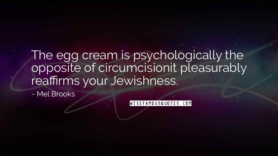 Mel Brooks Quotes: The egg cream is psychologically the opposite of circumcisionit pleasurably reaffirms your Jewishness.