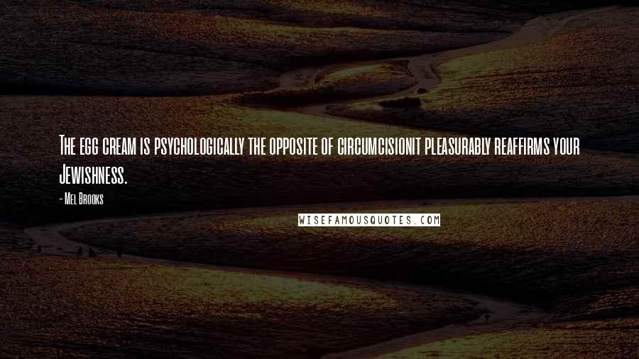 Mel Brooks Quotes: The egg cream is psychologically the opposite of circumcisionit pleasurably reaffirms your Jewishness.