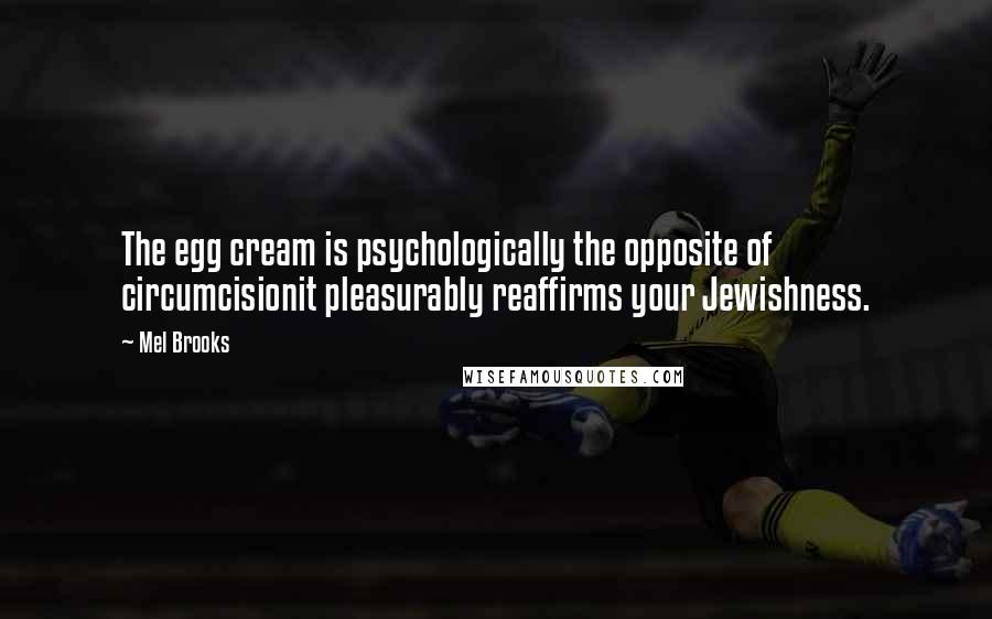 Mel Brooks Quotes: The egg cream is psychologically the opposite of circumcisionit pleasurably reaffirms your Jewishness.