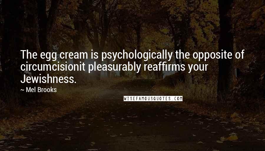 Mel Brooks Quotes: The egg cream is psychologically the opposite of circumcisionit pleasurably reaffirms your Jewishness.