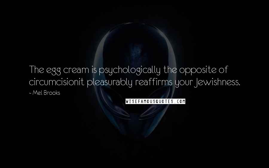 Mel Brooks Quotes: The egg cream is psychologically the opposite of circumcisionit pleasurably reaffirms your Jewishness.