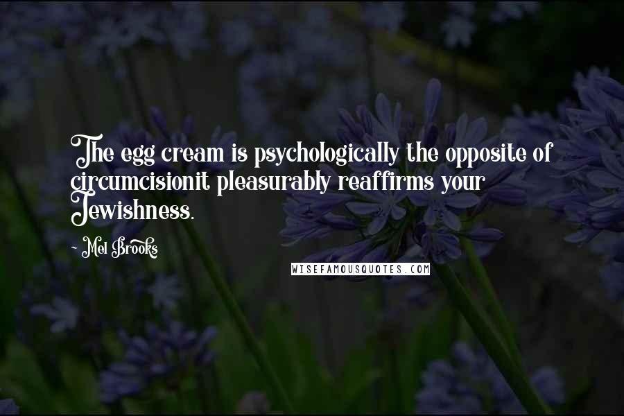 Mel Brooks Quotes: The egg cream is psychologically the opposite of circumcisionit pleasurably reaffirms your Jewishness.