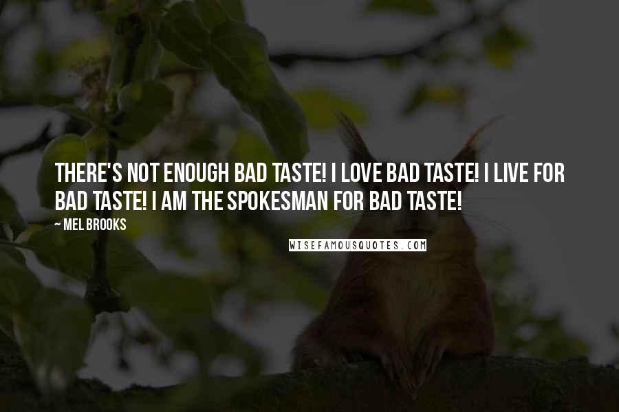 Mel Brooks Quotes: There's not enough bad taste! I LOVE bad taste! I live for bad taste! I am the spokesman for bad taste!