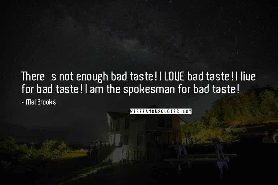 Mel Brooks Quotes: There's not enough bad taste! I LOVE bad taste! I live for bad taste! I am the spokesman for bad taste!