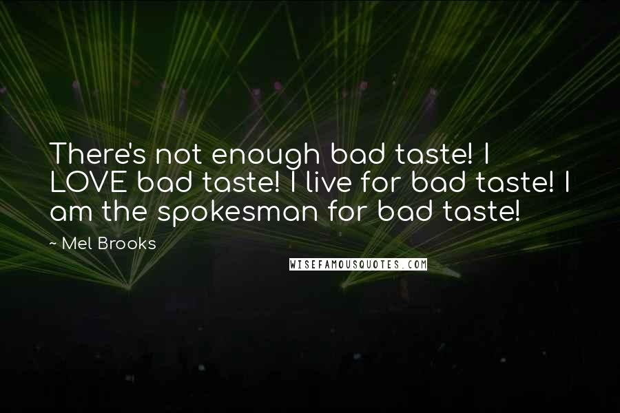 Mel Brooks Quotes: There's not enough bad taste! I LOVE bad taste! I live for bad taste! I am the spokesman for bad taste!